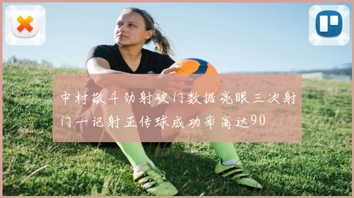 中村敬斗劲射破门数据亮眼三次射门一记射正传球成功率高达90
