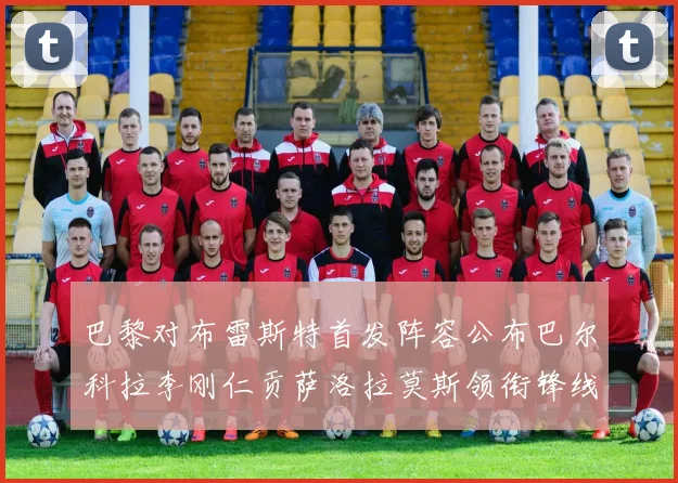 巴黎对布雷斯特首发阵容公布巴尔科拉李刚仁贡萨洛拉莫斯领衔锋线
