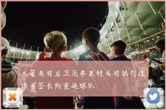 火箭老将后卫范弗里特或将执行选项或签长约重返球队