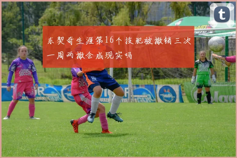 东契奇生涯第16个技犯被撤销三次一周两撤会成现实吗