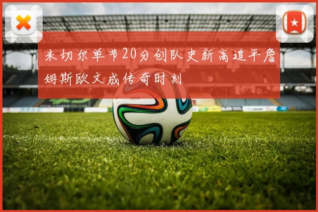 米切尔单节20分创队史新高追平詹姆斯欧文成传奇时刻