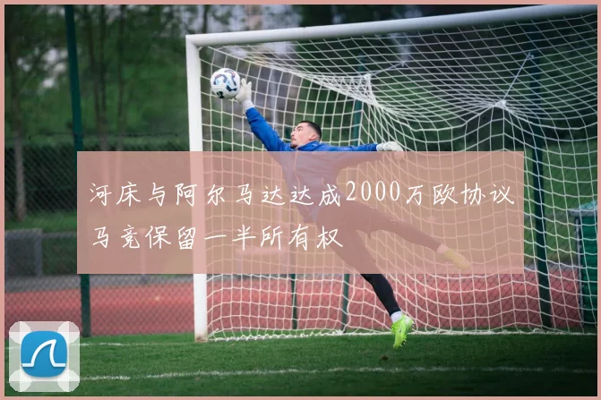 河床与阿尔马达达成2000万欧协议马竞保留一半所有权