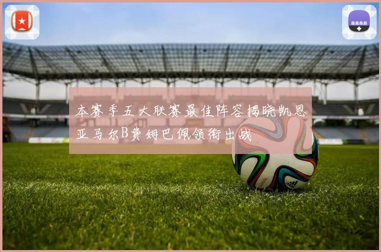 本赛季五大联赛最佳阵容揭晓凯恩亚马尔B费姆巴佩领衔出战
