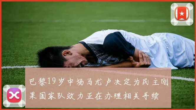 巴黎19岁中场马尤卢决定为民主刚果国家队效力正在办理相关手续