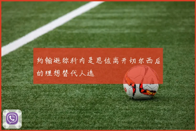 约翰逊称科内是恩佐离开切尔西后的理想替代人选