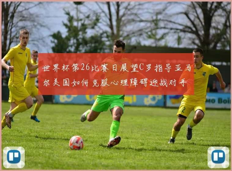世界杯第26比赛日展望C罗指导亚马尔美国如何克服心理障碍迎战对手