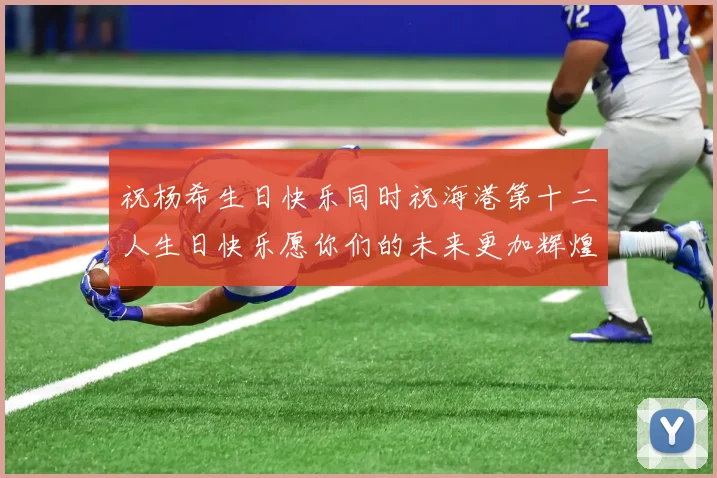 祝杨希生日快乐同时祝海港第十二人生日快乐愿你们的未来更加辉煌